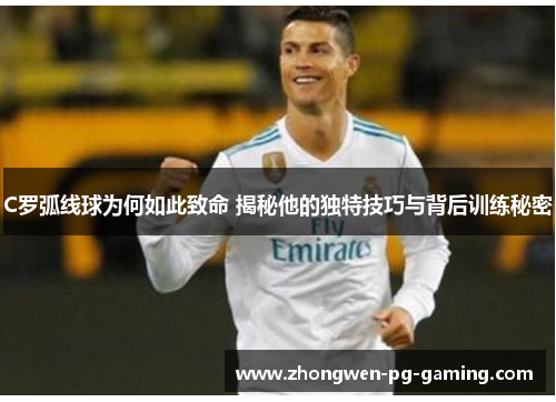 C罗弧线球为何如此致命 揭秘他的独特技巧与背后训练秘密