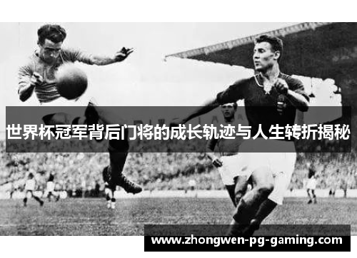 世界杯冠军背后门将的成长轨迹与人生转折揭秘