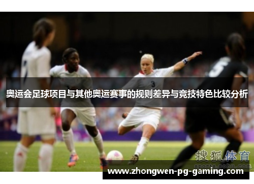 奥运会足球项目与其他奥运赛事的规则差异与竞技特色比较分析
