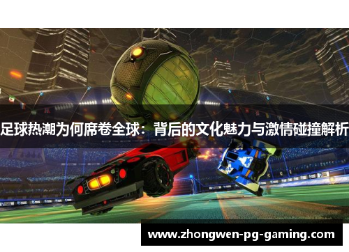 足球热潮为何席卷全球：背后的文化魅力与激情碰撞解析