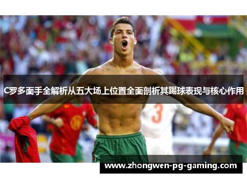 C罗多面手全解析从五大场上位置全面剖析其踢球表现与核心作用