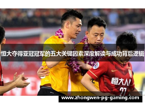 恒大夺得亚冠冠军的五大关键因素深度解读与成功背后逻辑