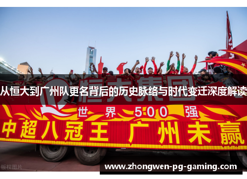 从恒大到广州队更名背后的历史脉络与时代变迁深度解读