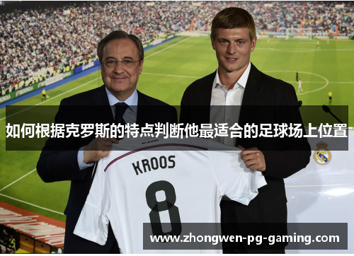 如何根据克罗斯的特点判断他最适合的足球场上位置