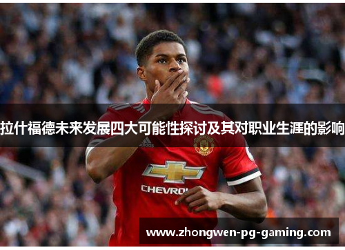 拉什福德未来发展四大可能性探讨及其对职业生涯的影响