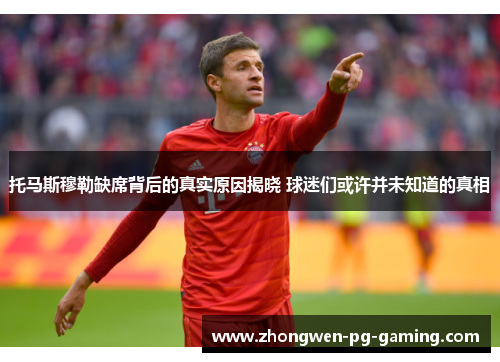 托马斯穆勒缺席背后的真实原因揭晓 球迷们或许并未知道的真相