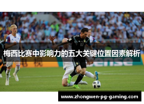 梅西比赛中影响力的五大关键位置因素解析