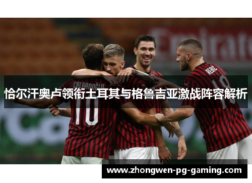 恰尔汗奥卢领衔土耳其与格鲁吉亚激战阵容解析