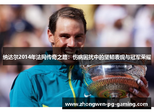 纳达尔2014年法网传奇之路：伤病困扰中的坚韧表现与冠军荣耀
