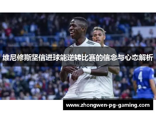 维尼修斯坚信进球能逆转比赛的信念与心态解析