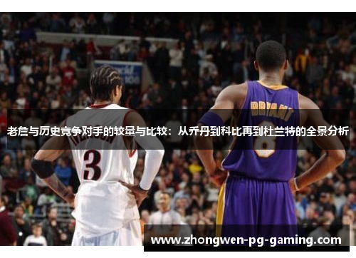 老詹与历史竞争对手的较量与比较：从乔丹到科比再到杜兰特的全景分析