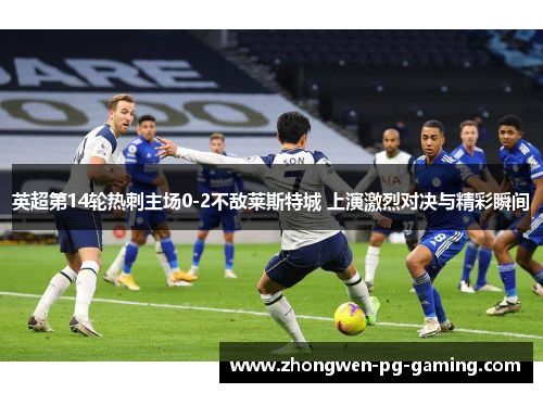 英超第14轮热刺主场0-2不敌莱斯特城 上演激烈对决与精彩瞬间