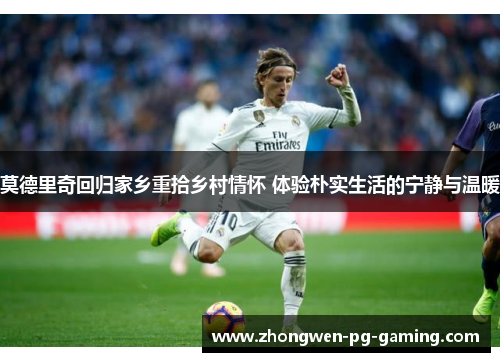 莫德里奇回归家乡重拾乡村情怀 体验朴实生活的宁静与温暖