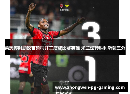 莱奥传射助攻吉鲁梅开二度成比赛英雄 米兰逆转胜利斩获三分