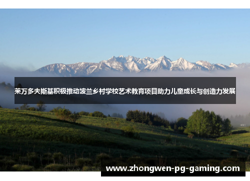 莱万多夫斯基积极推动波兰乡村学校艺术教育项目助力儿童成长与创造力发展