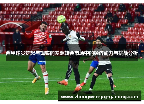 西甲球员梦想与现实的差距转会市场中的经济动力与挑战分析