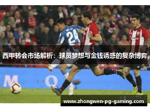 西甲转会市场解析：球员梦想与金钱诱惑的复杂博弈