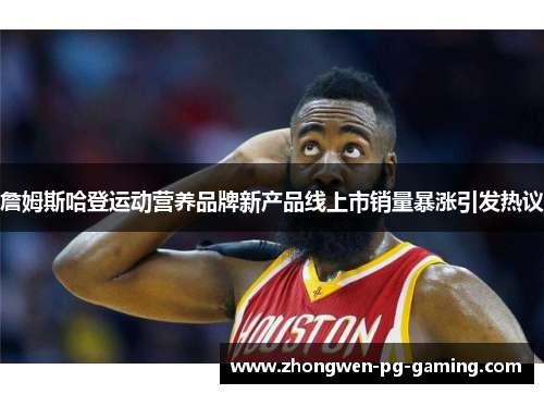 詹姆斯哈登运动营养品牌新产品线上市销量暴涨引发热议