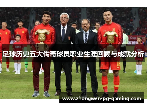足球历史五大传奇球员职业生涯回顾与成就分析