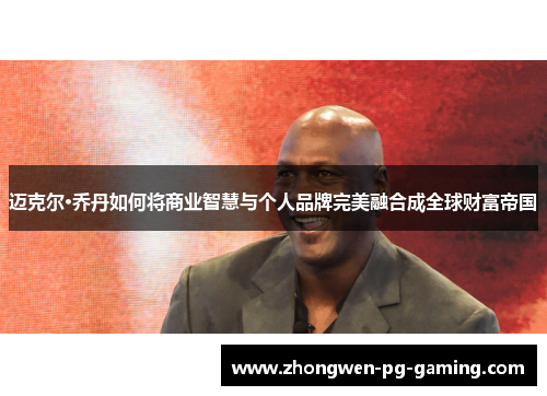 迈克尔·乔丹如何将商业智慧与个人品牌完美融合成全球财富帝国