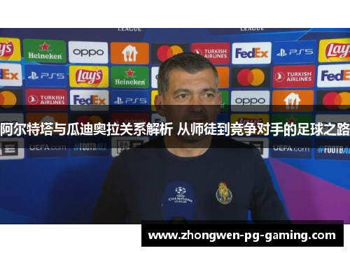 阿尔特塔与瓜迪奥拉关系解析 从师徒到竞争对手的足球之路