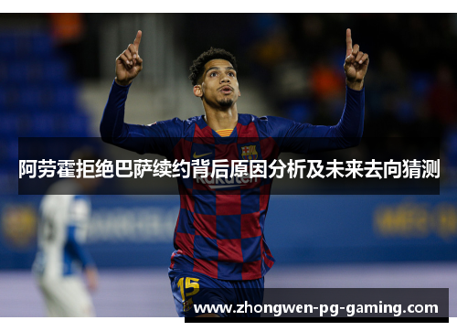 阿劳霍拒绝巴萨续约背后原因分析及未来去向猜测