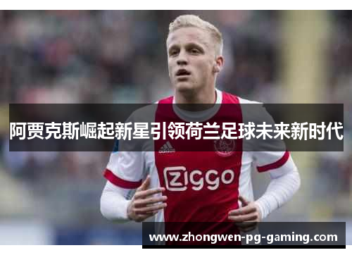 阿贾克斯崛起新星引领荷兰足球未来新时代