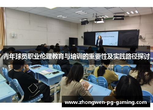 青年球员职业伦理教育与培训的重要性及实践路径探讨