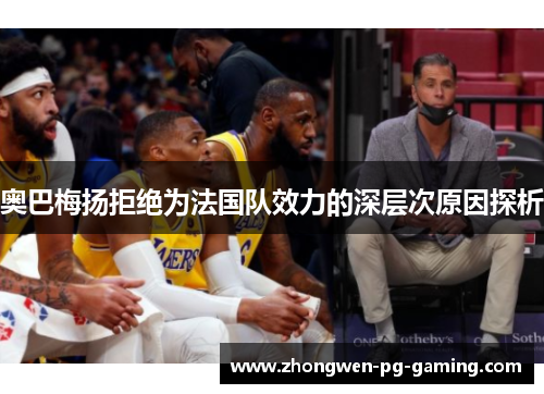 奥巴梅扬拒绝为法国队效力的深层次原因探析