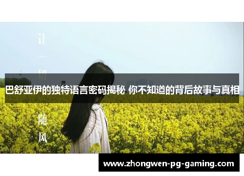 巴舒亚伊的独特语言密码揭秘 你不知道的背后故事与真相
