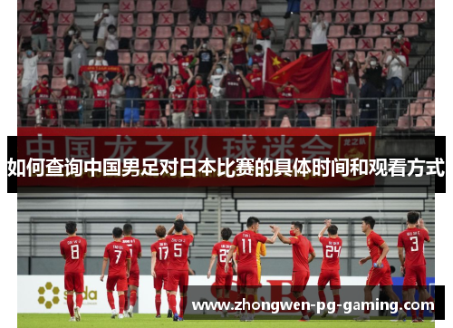 如何查询中国男足对日本比赛的具体时间和观看方式