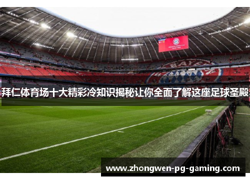 拜仁体育场十大精彩冷知识揭秘让你全面了解这座足球圣殿