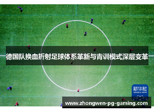 德国队换血折射足球体系革新与青训模式深层变革