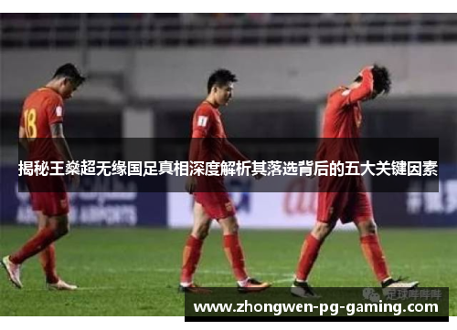 揭秘王燊超无缘国足真相深度解析其落选背后的五大关键因素