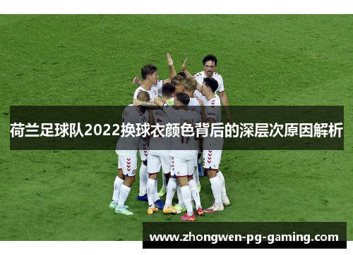 荷兰足球队2022换球衣颜色背后的深层次原因解析