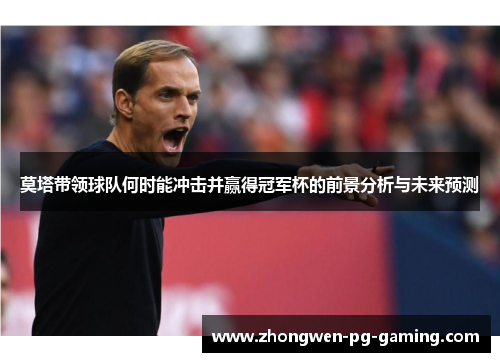 莫塔带领球队何时能冲击并赢得冠军杯的前景分析与未来预测