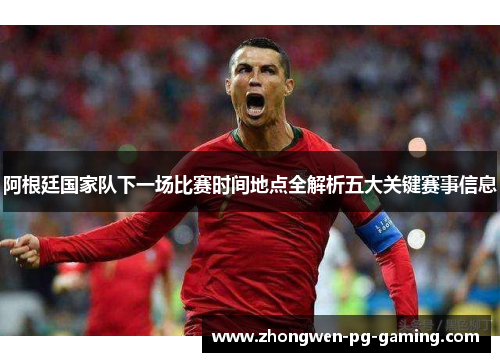 阿根廷国家队下一场比赛时间地点全解析五大关键赛事信息