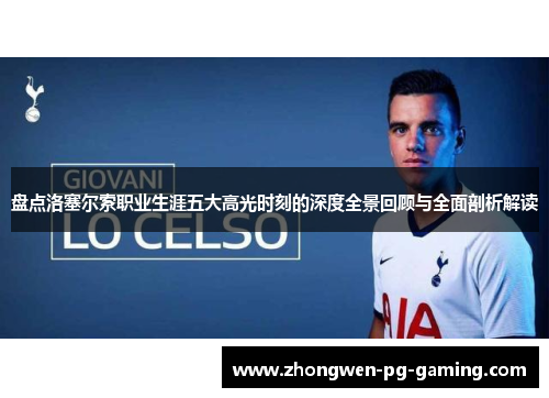 盘点洛塞尔索职业生涯五大高光时刻的深度全景回顾与全面剖析解读