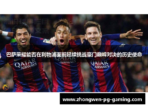 巴萨荣耀能否在利物浦面前延续挑战豪门巅峰对决的历史使命