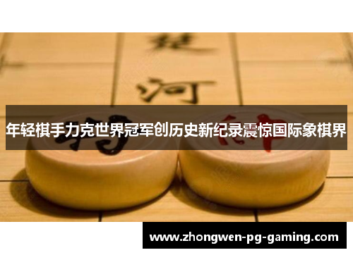 年轻棋手力克世界冠军创历史新纪录震惊国际象棋界