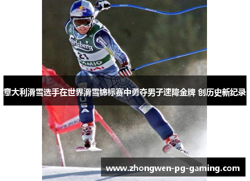 意大利滑雪选手在世界滑雪锦标赛中勇夺男子速降金牌 创历史新纪录