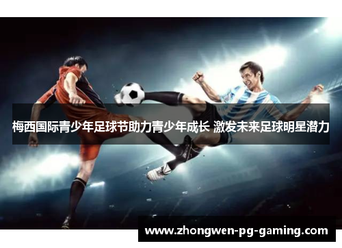 梅西国际青少年足球节助力青少年成长 激发未来足球明星潜力