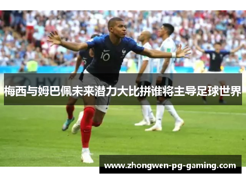 梅西与姆巴佩未来潜力大比拼谁将主导足球世界 梅西与姆巴佩未来潜力大比拼谁将主导足球世界