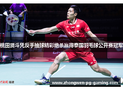 桃田贤斗凭反手抽球精彩绝杀赢得泰国羽毛球公开赛冠军