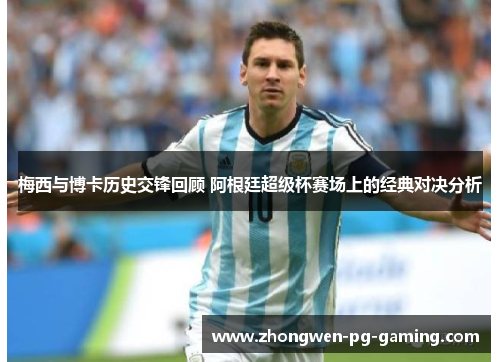 梅西与博卡历史交锋回顾 阿根廷超级杯赛场上的经典对决分析