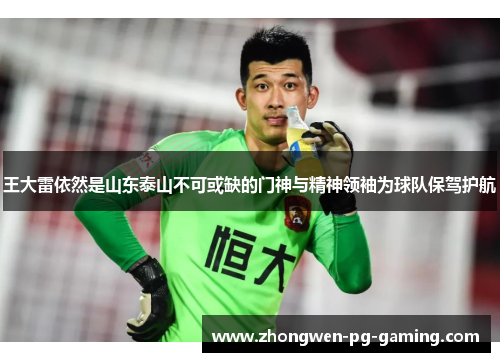 王大雷依然是山东泰山不可或缺的门神与精神领袖为球队保驾护航