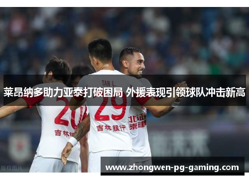 莱昂纳多助力亚泰打破困局 外援表现引领球队冲击新高