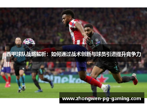 西甲球队战略解析：如何通过战术创新与球员引进提升竞争力