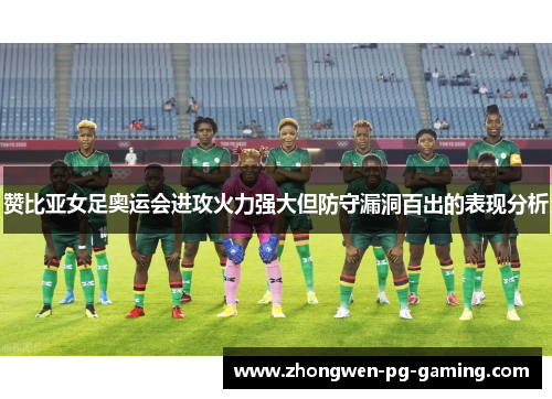 赞比亚女足奥运会进攻火力强大但防守漏洞百出的表现分析